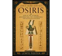Osiris: God of the Afterlife, Resurrection, the Underworld, and Egyptian Kingship (Gods of Ancient Egypt)