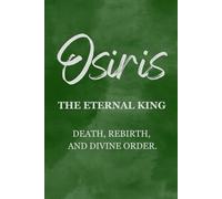 Osiris: The Eternal King - Death, Rebirth, and Divine Order (Gods & Archetypes of the Sacred Masculine Book Series)