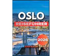 OSLO REISEFÜHRER 2026: Ein vollständiger Reiseführer für Norwegens Hauptstadt der Natur, Kultur, Fjordabenteuer, nordischen Küche, versteckten Schätze und nachhaltigen Reisens
