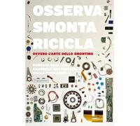 Osserva, smonta, ricicla. Ovvero l'arte dello smonting. Ediz. a colori