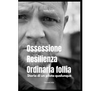Ossessione, Resilienza e ordinaria follia: Storia di un pilota qualunque