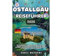 OSTALLGÄU REISEFÜHRER 2026: Der Urlaubsplaner für die Region Schwangau, Füssen, Allgäu, Entdecken Sie Schloss Neuschwanstein, Insider Tipps, Budget ... ein unvergessliches Abenteuer in Südbayern.