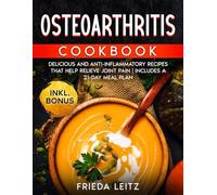 OSTEOARTHRITIS COOKBOOK: DELICIOUS AND ANTI-INFLAMMATORY RECIPES THAT HELP RELIEVE JOINT PAIN | INCLUDES A 21-DAY MEAL PLAN
