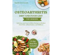OSTEOARTHRITIS DIET AND FOOD LIST FOR SENIORS: Delicious and Easy to follow Recipes to Reduce Joint Pain, Inflammation, and Stiffness