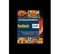 Osteoarthritis-Kochbuch: Entdecken Sie schmackhafte Gerichte und praktische Ernährungspläne zur Reduzierung von Schwellungen, Verbesserung der ... und Förderung des allgemeinen Wohlbefindens.