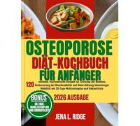OSTEOPOROSE-DIÄT-KOCHBUCH FÜR ANFÄNGER: 120 einfache, kalziumreiche Rezepte zur Stärkung der Knochen, Verbesserung der Knochendichte und Unterstützung ... mit 28-Tage-Mahlzeitenplan und Einkaufsliste