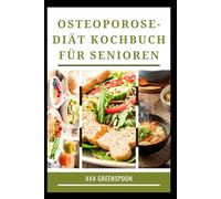 OSTEOPOROSE-DIÄT KOCHBUCH FÜR SENIOREN: Köstliche Rezepte zur Stärkung der Knochen