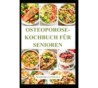 OSTEOPOROSE-KOCHBUCH FÜR SENIOREN: Gesunde Rezepte für starke Knochen