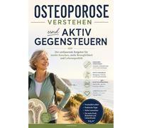 Osteoporose verstehen und aktiv gegensteuern: Der umfassende Ratgeber für starke Knochen, mehr Beweglichkeit und Lebensqualität