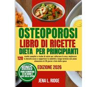 OSTEOPOROSI LIBRO DI RICETTE DIETA PER PRINCIPIANTI: 120 ricette semplici e ricche di calcio per rafforzare le ossa, migliorare la densità ossea e ... alimentare di 28 giorni e lista della spesa