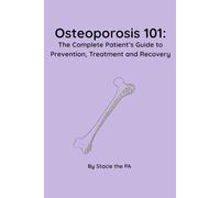 Osteoporosis 101: The Complete Patient’s Guide to Prevention, Treatment and Recovery