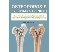OSTEOPOROSIS EVERYDAY STRENGTH: Bone-friendly movement, posture, and fall-prevention strategies for safer, stronger living