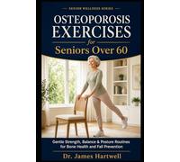 Osteoporosis Exercises for Seniors Over 60: Safe Strength, Balance and Posture Routines to Support Bone Health, Improve Stability and Move with Everyday Confidence (Senior Wellness Series)