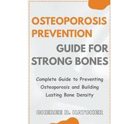Osteoporosis Prevention guide for Strong Bones: Complete Guide to Preventing Osteoporosis and Building Lasting Bone Density