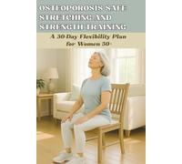 Osteoporosis - Safe Stretching and Strength Exercises: A 30-Day Flexibility Plan for Women Over 50: Reclaim Your Strength, Flexibility, and Balance: ... Fall Prevention, and Active Living After 50