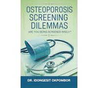 Osteoporosis Screening Dilemmas: Are You Being Screened Wisely? (The Truth About Osteoporosis Screening and Treatment): 10 (Medical Screening Dilemmas)