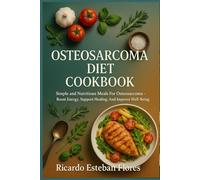OSTEOSARCOMA DIET COOKBOOK: Simple And Nutritious Meals For Osteosarcoma - Boost Energy, Support Healing, And Improve Well-Being