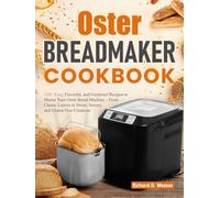 Oster Breadmaker Cookbook: 120+ Easy, Flavorful, and Foolproof Recipes to Master Your Oster Bread Machine - From Classic Loaves to Sweet, Savory, and Gluten-Free Creations