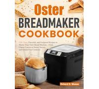 Oster Breadmaker Cookbook: 120+ Easy, Flavorful, and Foolproof Recipes to Master Your Oster Bread Machine - From Classic Loaves to Sweet, Savory, and Gluten-Free Creations