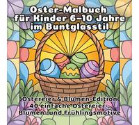 Oster-Malbuch für Kinder 6-10 Jahre im Buntglasstil: Ostereier & Blumen-Edition 40 einfache Ostereier-, Blumen- und Frühlingsmotive (DE Stained Glass Coloring Book for Kids)