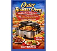 Oster Roaster Oven Cookbook for Beginners 2026: 1000 Days of Effortless Home Cooking with Your Oster Roaster Oven - The Complete Beginner’s Guide