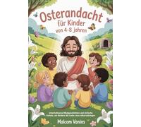 Osterandacht Für Kinder Von 4-8 Jahren: Unterhaltsame Bibelgeschichten und einfache Gebete, um Kindern die Liebe Jesu näherzubringen