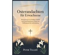 Osterandachten für Erwachsene: Betrachtungen zur Heiligen Schrift und christuszentrierte Gebete um Hoffnung auf die Auferstehung