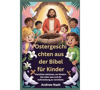 Ostergeschicht en aus der Bibel für Kinder: Herzliche Lektionen, um Kindern die Liebe Jesu und die Auferstehung zu vermitteln.