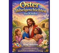 Ostergeschichten aus der Bibel für Kinder: Inspirierende christliche Geschichten über Glauben und Hoffnung