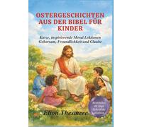 OSTERGESCHICHTEN AUS DER BIBEL FÜR KINDER: Kurze, inspirierende Moral Lektionen Gehorsam, Freundlichkeit und Glaube