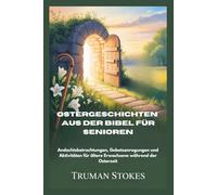 Ostergeschichten aus der Bibel für Senioren: Andachtsbetrachtungen, Gebetsanregungen und Aktivitäten für ältere Erwachsene während der Osterzeit