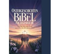Ostergeschichten aus der Bibel für Teenager: Geh den Weg zum Kreuz und erlebe, wie dein Glaube explodiert.