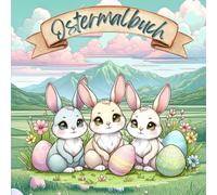Ostermalbuch: Frühlingszauber mit Hasen, Eiern & Blüten: Kreative Abenteuer für Groß und Klein - Entspannen, Ausmalen und die Jahreszeit genießen!