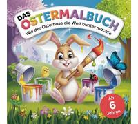 Ostermalbuch für Kinder ab 6 Jahren: Wie der Osterhase die Welt bunter machte: 50 fantasievolle Ausmalbilder - Eine kreative Ausmalgeschichte voller Farben, Spaß und Abenteuer