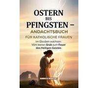 Ostern Bis Pfingsten - Andachtsbuch Für Katholische Frauen: Im Glauben wachsen: Vom leeren Grab zum Feuer des Heiligen Geistes
