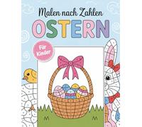 Ostern Malen Nach Zahlen für Kinder: Bunte Oster-Motive zum Malen nach Zahlen für Kinder von 6-10 Jahren
