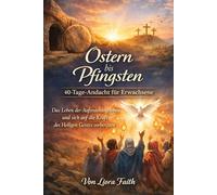 Ostern-Pfingsten - 40 Tage Andacht für Erwachsene: Das Leben nach der Auferstehung leben und sich auf die Kraft des Heiligen Geistes vorbereiten