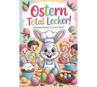 Ostern total lecker! - Das ultimative Oster-Kochbuch für Kids & Teenager - Ostergeschenke für Teenies