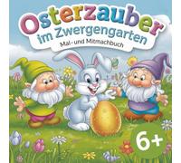 Osterzauber im Zwergengarten. Mal- und Mitmachbuch. Für Kinder ab 6 Jahren. Fördert Kreativität, Konzentration, Feinmotorik. Stärkt das ... Malen, Rätseln und Mitgestalten.