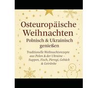 Osteuropäische Weihnachten - Polnisch & Ukrainisch genießen: raditionelle Weihnachtsrezepte aus Polen & der Ukraine | Suppen, Fisch, Pierogi, Gebäck & Getränke - authentische Küche zum Fest der Liebe