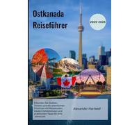 Ostkanada Reiseführer 2025-2026: Erkunden Sie Québec, Ontario und die atlantischen Provinzen mit Reiserouten, lokalen Geheimnissen und praktischen Tipps für jede Jahreszeit