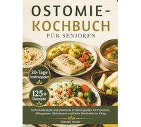 OSTOMIE-KOCHBUCH FÜR SENIOREN: Einfache Rezepte und praktische Ernährungspläne für Frühstück, Mittagessen, Abendessen und kleine Mahlzeiten im Alltag