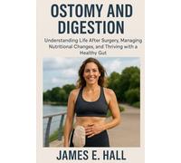 Ostomy and Digestion: Understanding Life After Surgery, Managing Nutritional Changes, and Thriving with a Healthy Gut