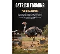OSTRICH FARMING FOR BEGINNERS: A Practical Guide To Raising Large Birds For Profit, Understanding Habitat Needs, Feeding Techniques, Breeding Systems, And Managing A Successful Agribusiness Venture