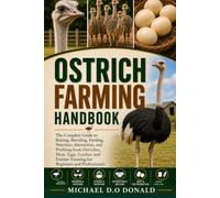 OSTRICH FARMING HANDBOOK: The Complete Guide to Raising, Breeding, Feeding, Nutrition, Interaction, and Profiting from Ostriches, Meat, Eggs, Leather, ... Farming for Beginners and Professionals