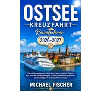 OSTSEE KREUZFAHRT REISEFÜHRER 2026/2027: Die schönsten Routen durch Stockholm, Helsinki, Tallinn, Riga, Gdańsk und Kopenhagen - Häfen, Sehenswürdigkeiten, Landausflüge und praktische Reisetipps