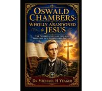 Oswald Chambers: Wholly Abandoned to Jesus: The Powerful Life and Enduring Influence of a Surrendered Servant