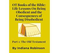 OT Books of the Bible: Life Lessons On Being Obedient and the Consequences of Being Disobedient: Part 1: The Old Testament