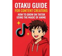 Otaku Guide for Content Creators: How to Grow on TikTok with Creative Anime-Inspired Strategies - Ideas, Ready-to-Use Scripts, and Practical Engagement Tips