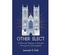 Other Elect: A Reformed Theology of Salvation Amongst the Unevangelized